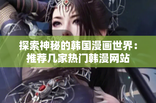 探索神秘的韩国漫画世界：推荐几家热门韩漫网站