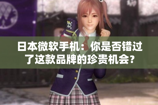 日本微软手机：你是否错过了这款品牌的珍贵机会？
