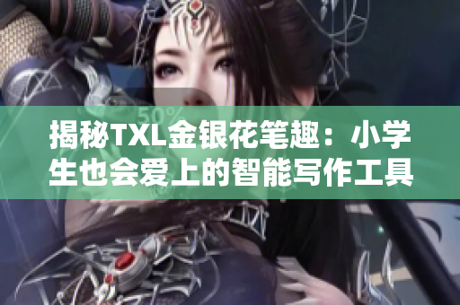 揭秘TXL金银花笔趣：小学生也会爱上的智能写作工具