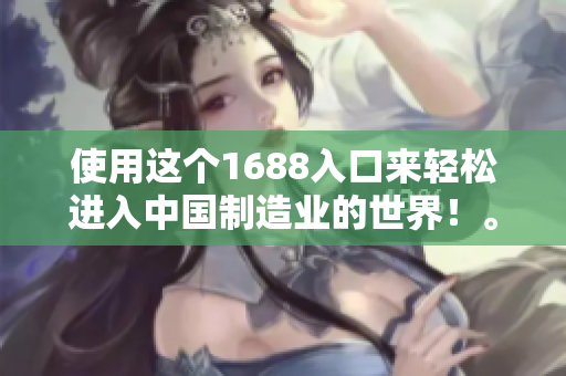 使用这个1688入口来轻松进入中国制造业的世界！。