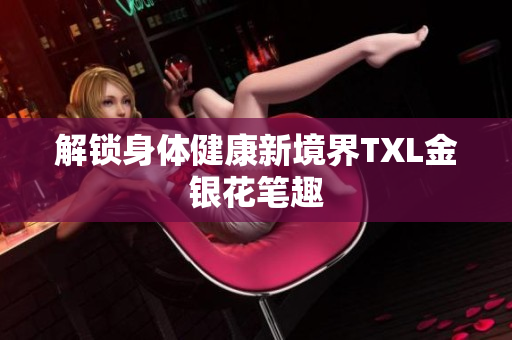 解锁身体健康新境界TXL金银花笔趣