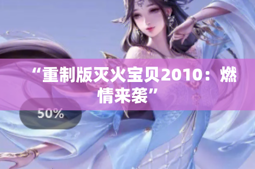 “重制版灭火宝贝2010：燃情来袭”