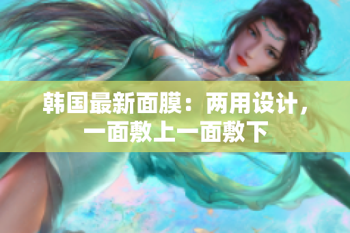 韩国最新面膜：两用设计，一面敷上一面敷下