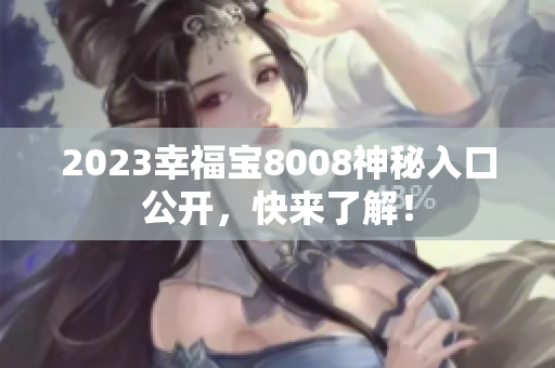 2023幸福宝8008神秘入口公开，快来了解！