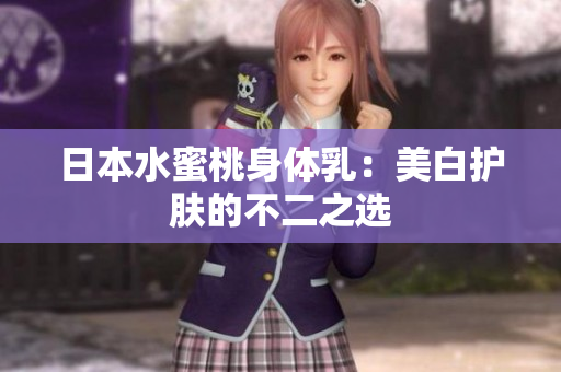 日本水蜜桃身体乳：美白护肤的不二之选