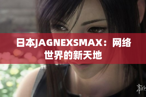 日本JAGNEXSMAX：网络世界的新天地