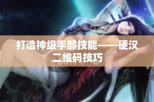 打造神级手部技能——硬汉二维码技巧