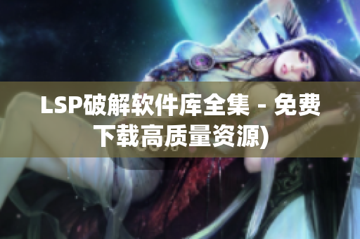 LSP破解软件库全集 - 免费下载高质量资源)