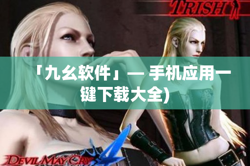 「九幺软件」— 手机应用一键下载大全)