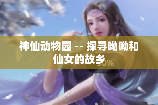 神仙动物园 -- 探寻呦呦和仙女的故乡