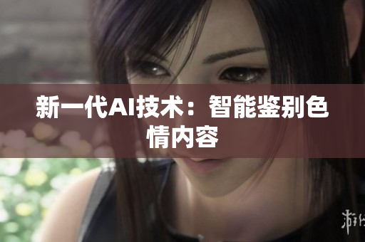 新一代AI技术：智能鉴别色情内容