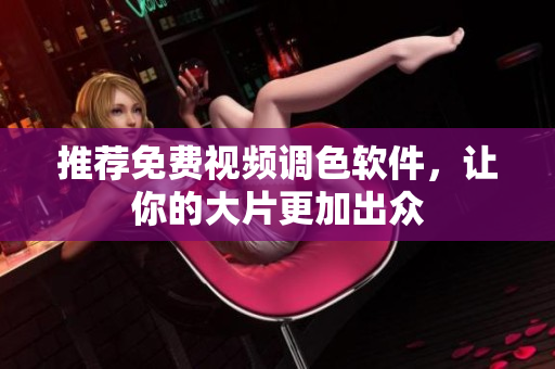 推荐免费视频调色软件，让你的大片更加出众