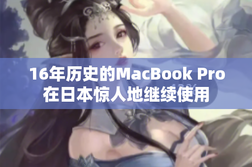 16年历史的MacBook Pro在日本惊人地继续使用