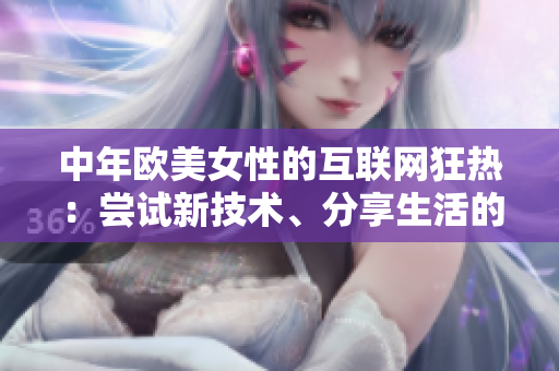 中年欧美女性的互联网狂热：尝试新技术、分享生活的故事