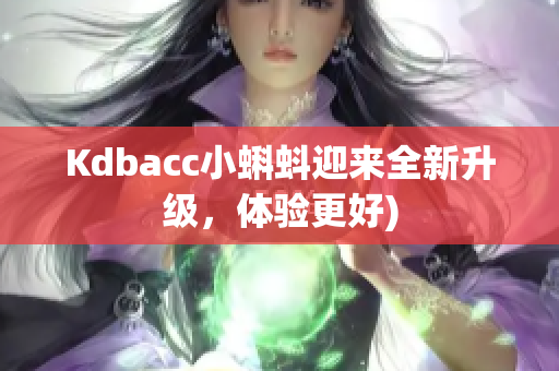 Kdbacc小蝌蚪迎来全新升级，体验更好)