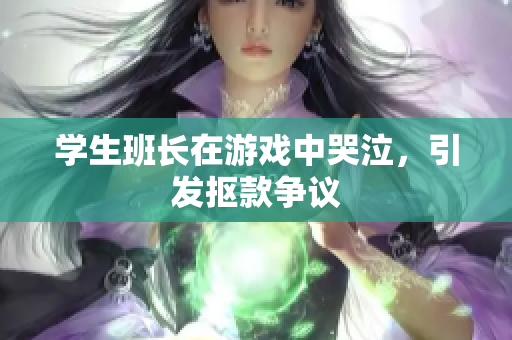 学生班长在游戏中哭泣，引发抠款争议