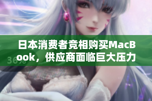 日本消费者竞相购买MacBook，供应商面临巨大压力