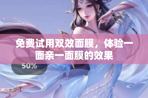 免费试用双效面膜，体验一面亲一面膜的效果