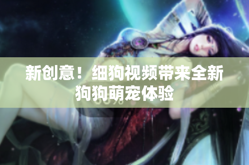 新创意！细狗视频带来全新狗狗萌宠体验