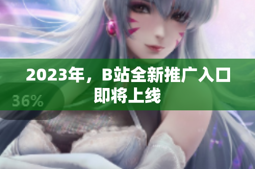 2023年，B站全新推广入口即将上线
