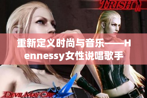 重新定义时尚与音乐——Hennessy女性说唱歌手