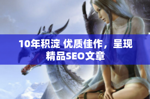 10年积淀 优质佳作，呈现精品SEO文章