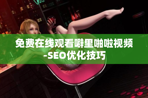 免费在线观看噼里啪啦视频-SEO优化技巧