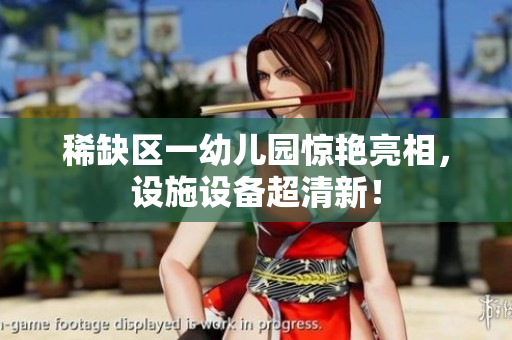 稀缺区一幼儿园惊艳亮相，设施设备超清新！