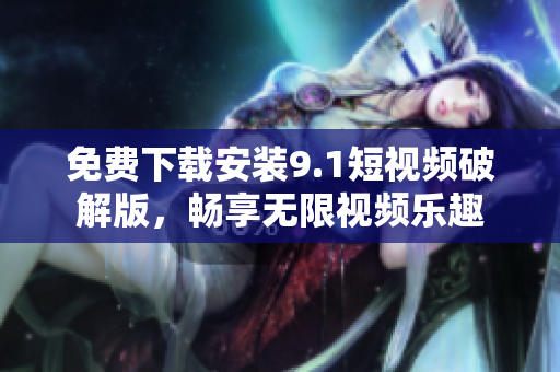 免费下载安装9.1短视频破解版，畅享无限视频乐趣