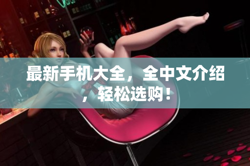 最新手机大全，全中文介绍，轻松选购！
