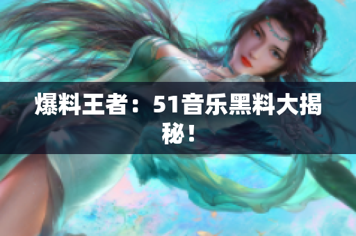 爆料王者：51音乐黑料大揭秘！