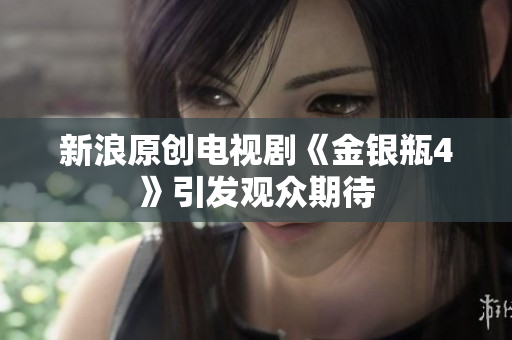 新浪原创电视剧《金银瓶4》引发观众期待