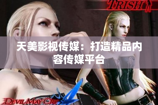 天美影视传媒：打造精品内容传媒平台