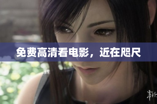 免费高清看电影，近在咫尺