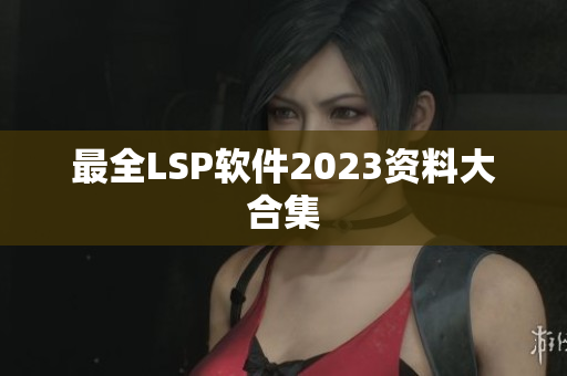 最全LSP软件2023资料大合集