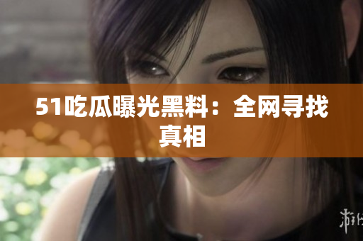 51吃瓜曝光黑料：全网寻找真相