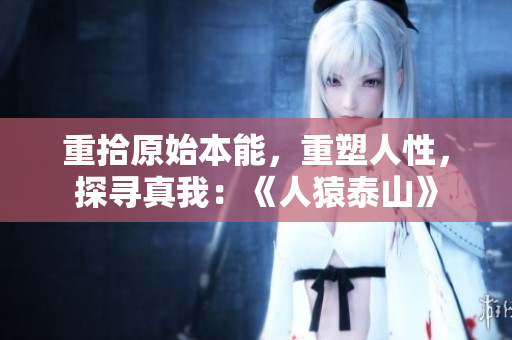 重拾原始本能，重塑人性，探寻真我：《人猿泰山》