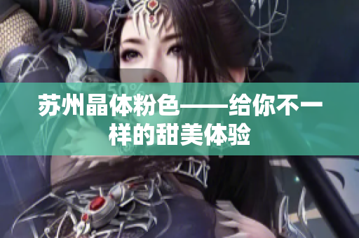苏州晶体粉色——给你不一样的甜美体验