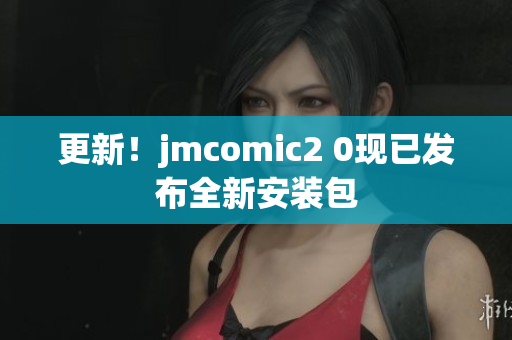 更新！jmcomic2 0现已发布全新安装包