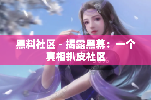黑料社区 - 揭露黑幕：一个真相扒皮社区