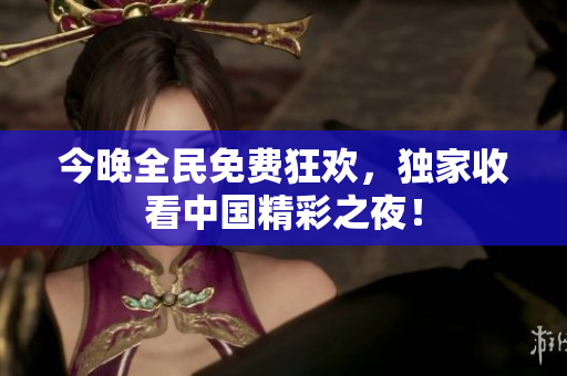 今晚全民免费狂欢，独家收看中国精彩之夜！