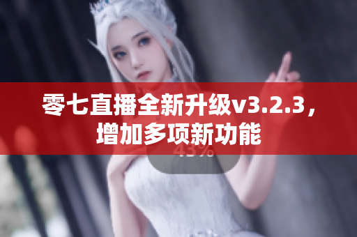 零七直播全新升级v3.2.3，增加多项新功能