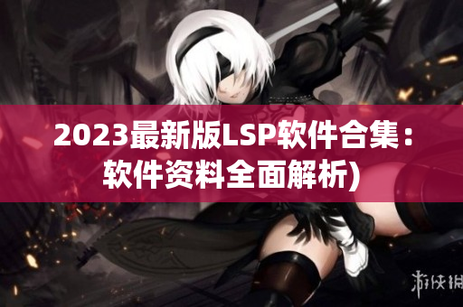 2023最新版LSP软件合集：软件资料全面解析)