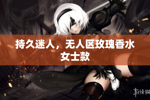 持久迷人，无人区玫瑰香水女士款