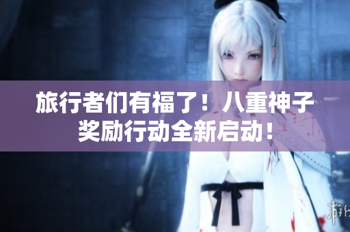 旅行者们有福了！八重神子奖励行动全新启动！