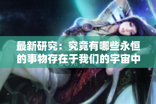 最新研究：究竟有哪些永恒的事物存在于我们的宇宙中？