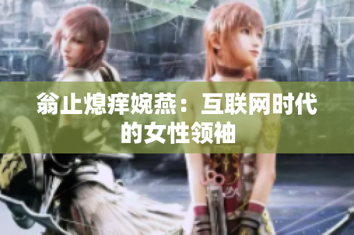 翁止熄痒婉燕：互联网时代的女性领袖