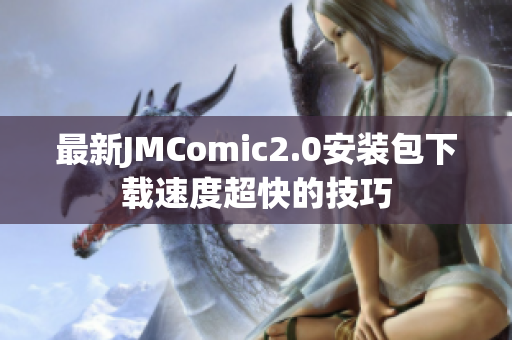 最新JMComic2.0安装包下载速度超快的技巧