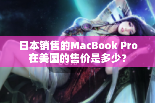 日本销售的MacBook Pro在美国的售价是多少？