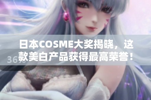 日本COSME大奖揭晓，这款美白产品获得最高荣誉！